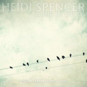 Heidi Spencer and the Rare Birds - Under Streetlight Glow